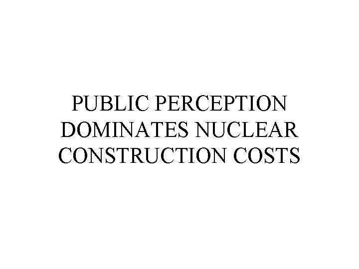 PUBLIC PERCEPTION DOMINATES NUCLEAR CONSTRUCTION COSTS 