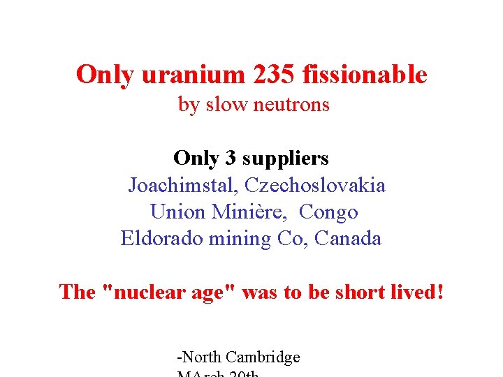 Only uranium 235 fissionable by slow neutrons Only 3 suppliers Joachimstal, Czechoslovakia Union Minière,