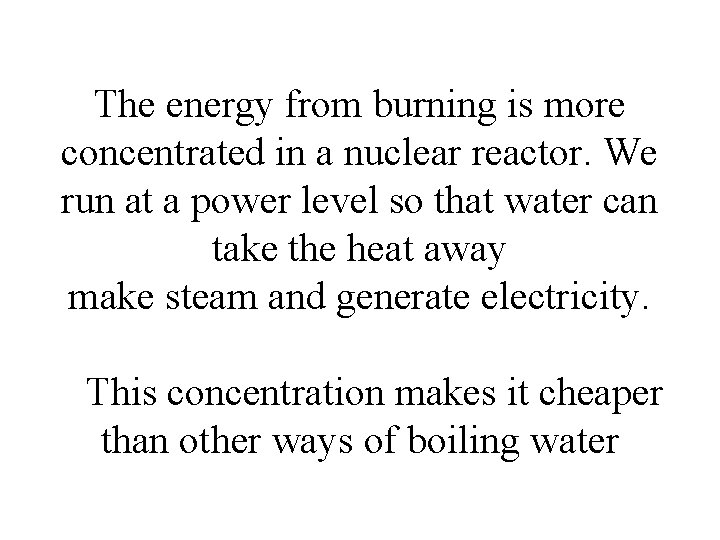 The energy from burning is more concentrated in a nuclear reactor. We run at