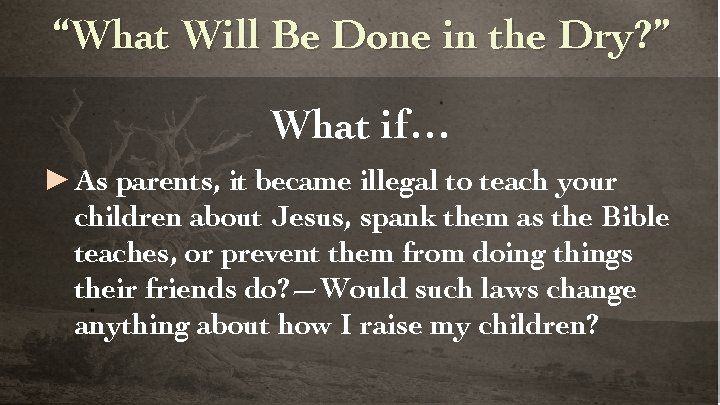 “What Will Be Done in the Dry? ” What if… ► As parents, it