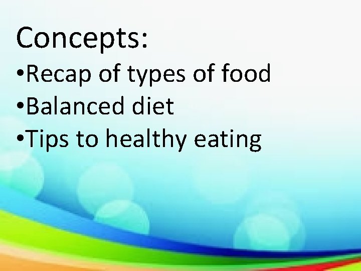 Concepts: • Recap of types of food • Balanced diet • Tips to healthy