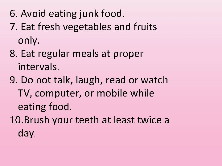6. Avoid eating junk food. 7. Eat fresh vegetables and fruits only. 8. Eat