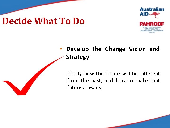 Decide What To Do • Develop the Change Vision and Strategy Clarify how the