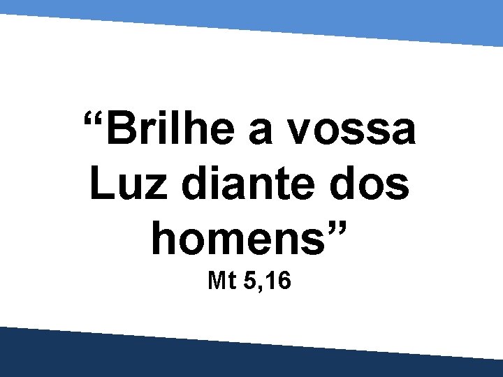 “Brilhe a vossa Luz diante dos homens” Mt 5, 16 