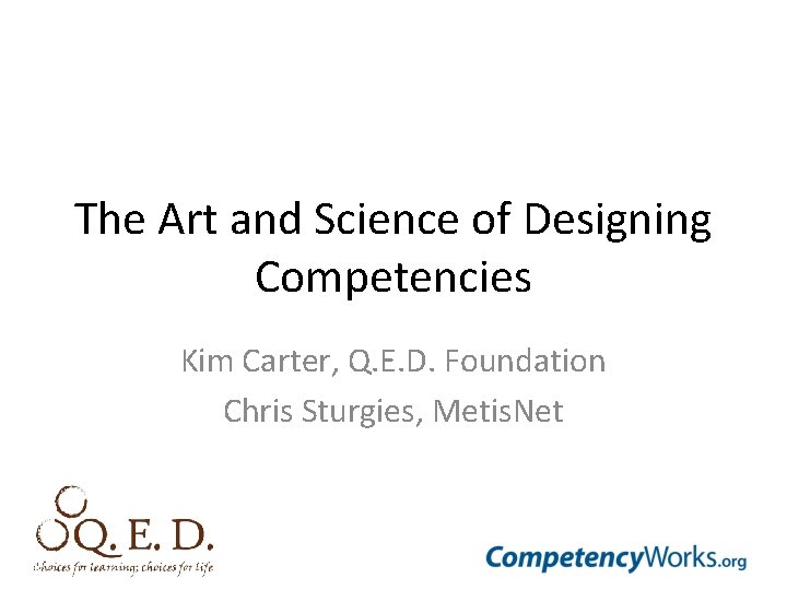 The Art and Science of Designing Competencies Kim Carter, Q. E. D. Foundation Chris