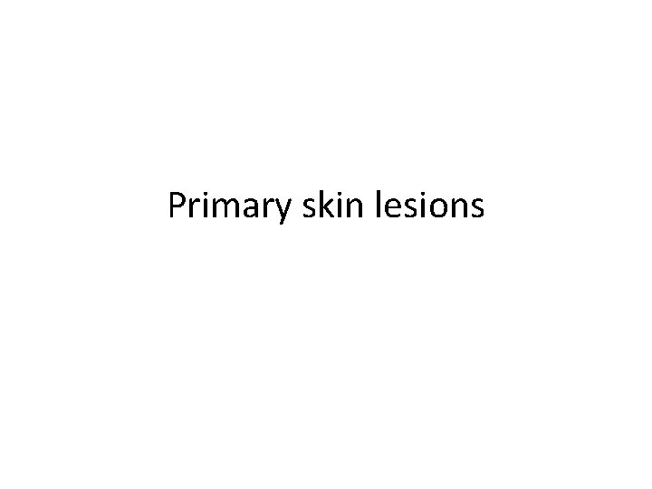 Primary skin lesions 