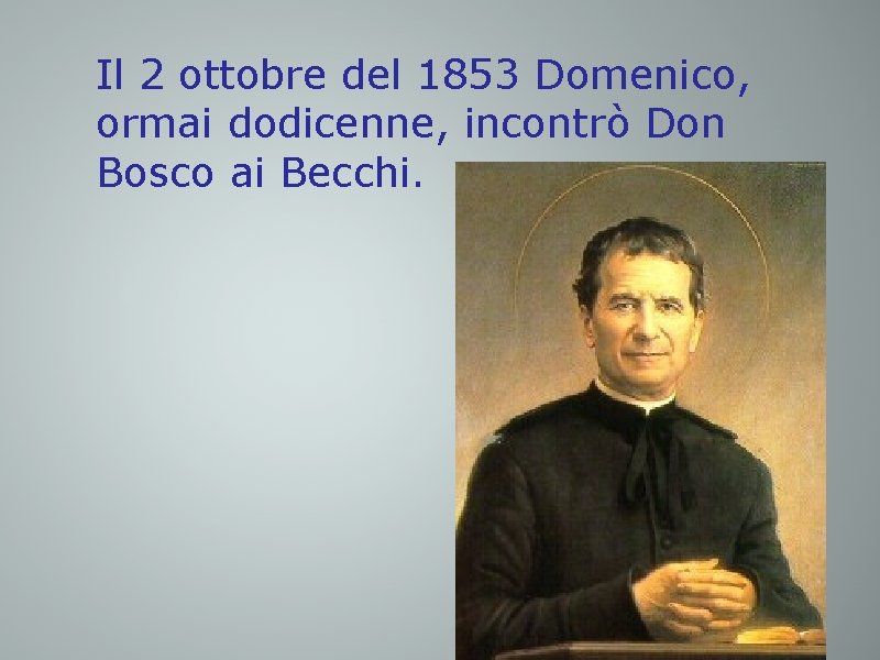 Il 2 ottobre del 1853 Domenico, ormai dodicenne, incontrò Don Bosco ai Becchi. 