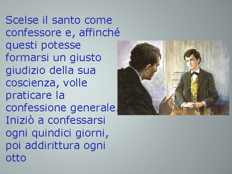 Scelse il santo come confessore e, affinché questi potesse formarsi un giusto giudizio della