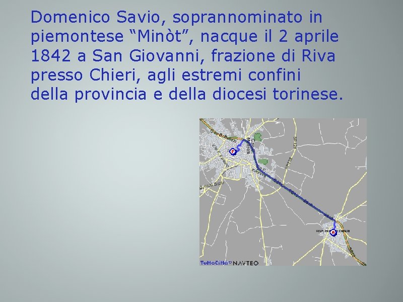 Domenico Savio, soprannominato in piemontese “Minòt”, nacque il 2 aprile 1842 a San Giovanni,