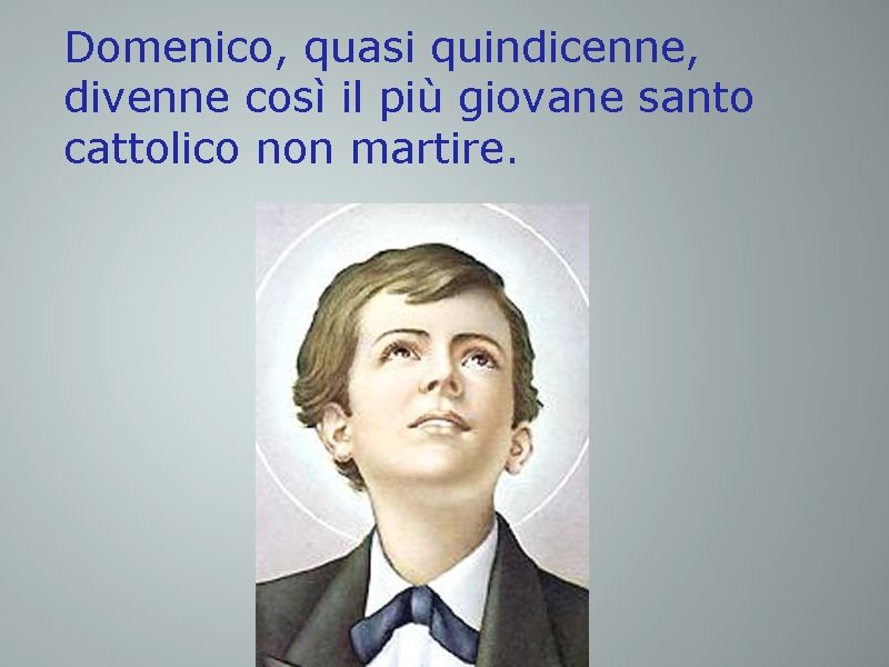 Domenico, quasi quindicenne, divenne così il più giovane santo cattolico non martire. 