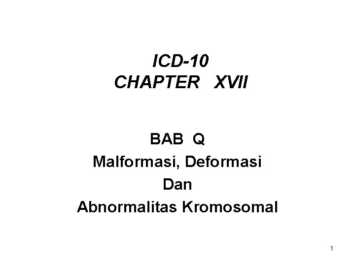 ICD-10 CHAPTER XVII BAB Q Malformasi, Deformasi Dan Abnormalitas Kromosomal 1 