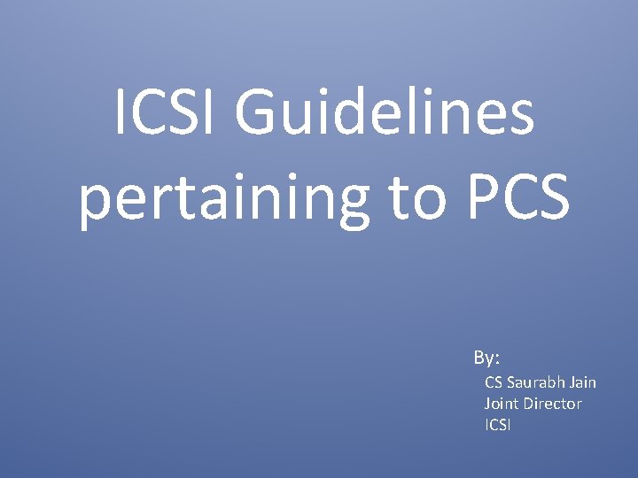 ICSI Guidelines pertaining to PCS By: CS Saurabh Jain Joint Director ICSI 