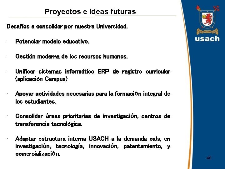 Proyectos e ideas futuras Desafíos a consolidar por nuestra Universidad. • Potenciar modelo educativo.