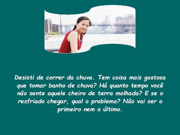 Desisti de correr da chuva. Tem coisa mais gostosa que tomar banho de chuva?