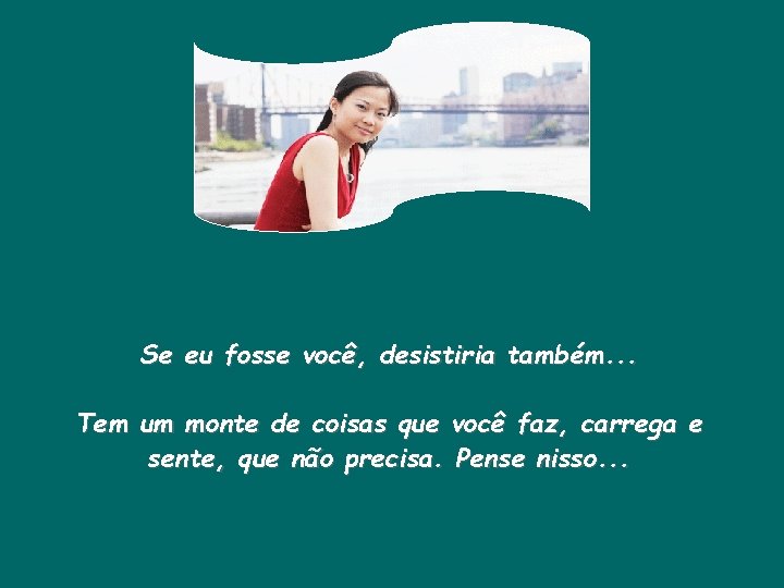 Se eu fosse você, desistiria também. . . Tem um monte de coisas que
