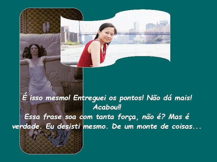 É isso mesmo! Entreguei os pontos! Não dá mais! Acabou!! Essa frase soa com