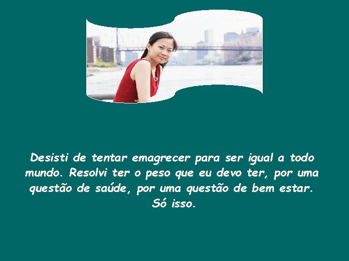 Desisti de tentar emagrecer para ser igual a todo mundo. Resolvi ter o peso