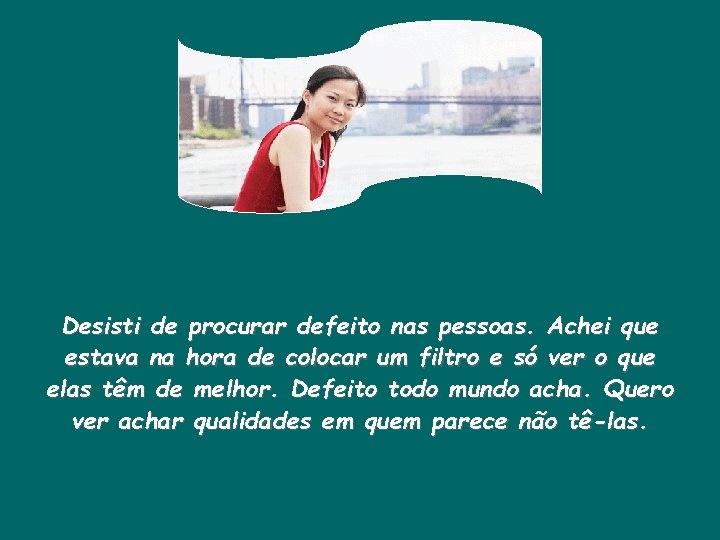 Desisti de procurar defeito nas pessoas. Achei que estava na hora de colocar um