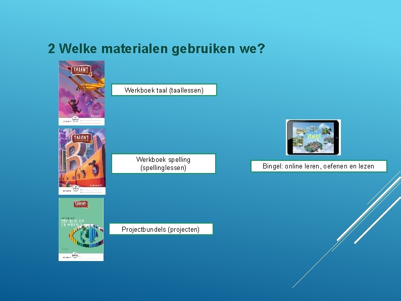 2 Welke materialen gebruiken we? Werkboek taal (taallessen) Werkboek spelling (spellinglessen) Projectbundels (projecten) Bingel: