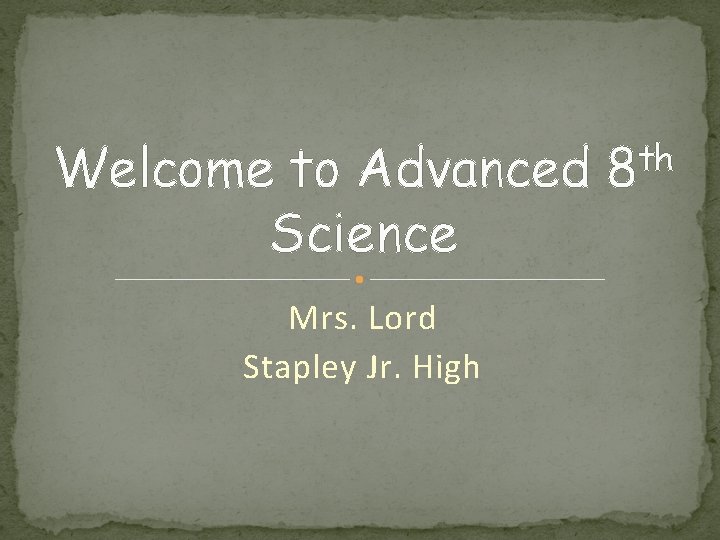 Welcome to Advanced Science Mrs. Lord Stapley Jr. High th 8 