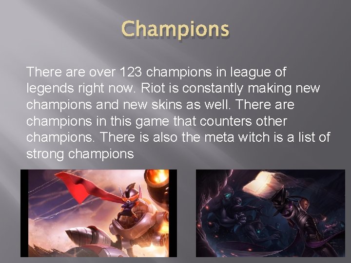 Champions There are over 123 champions in league of legends right now. Riot is