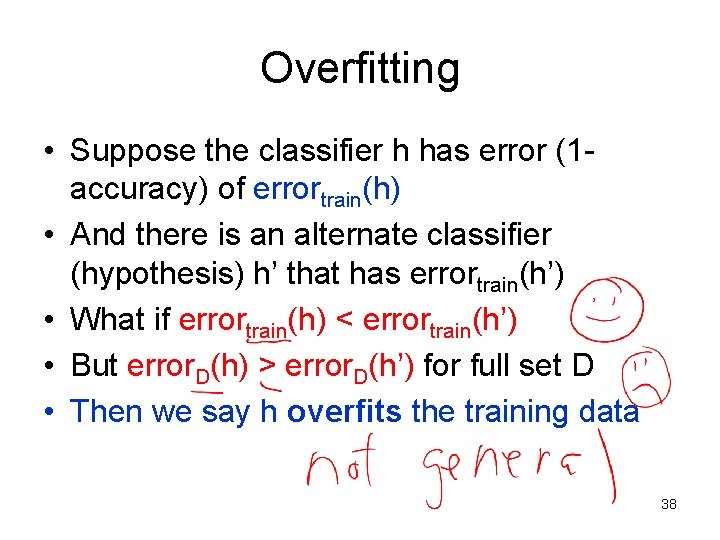 Overfitting • Suppose the classifier h has error (1 accuracy) of errortrain(h) • And Overfitting • Suppose the classifier h has error (1 accuracy) of errortrain(h) • And