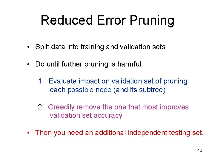 Reduced Error Pruning • Split data into training and validation sets • Do until Reduced Error Pruning • Split data into training and validation sets • Do until
