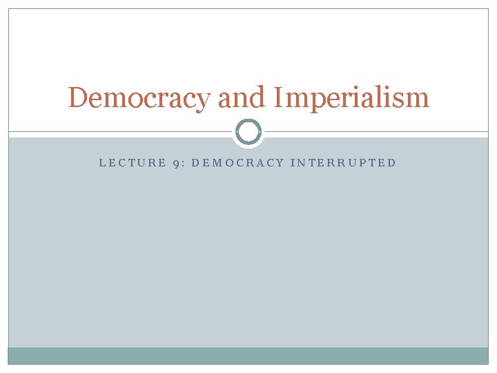 Democracy and Imperialism LECTURE 9: DEMOCRACY INTERRUPTED 