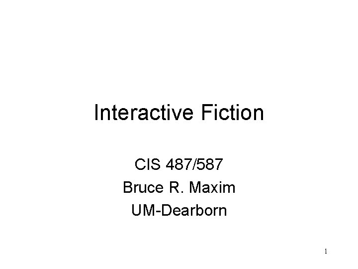 Interactive Fiction CIS 487/587 Bruce R. Maxim UM-Dearborn 1 