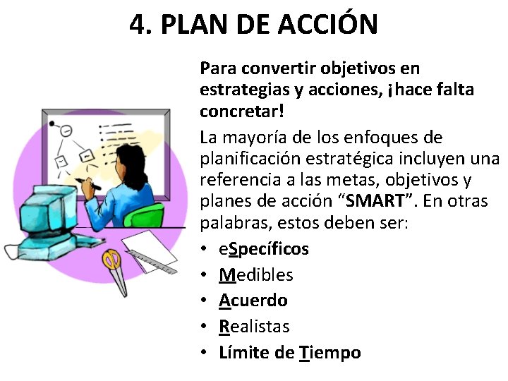 4. PLAN DE ACCIÓN Para convertir objetivos en estrategias y acciones, ¡hace falta concretar!
