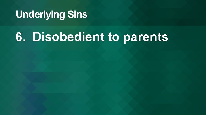 Underlying Sins 6. Disobedient to parents 