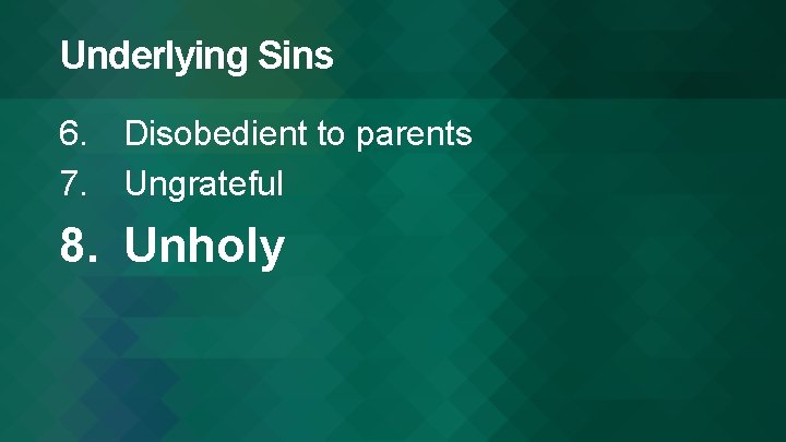 Underlying Sins 6. Disobedient to parents 7. Ungrateful 8. Unholy 