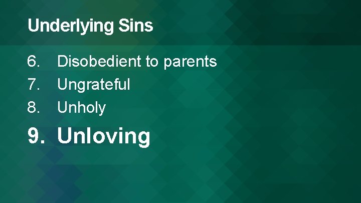 Underlying Sins 6. Disobedient to parents 7. Ungrateful 8. Unholy 9. Unloving 