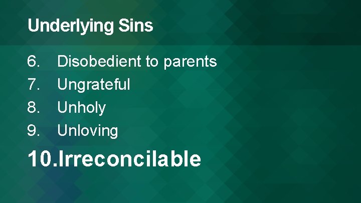 Underlying Sins 6. 7. 8. 9. Disobedient to parents Ungrateful Unholy Unloving 10. Irreconcilable