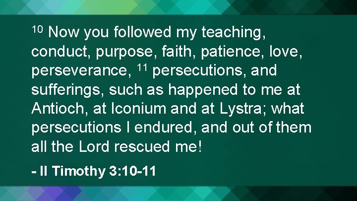 Now you followed my teaching, conduct, purpose, faith, patience, love, perseverance, 11 persecutions, and