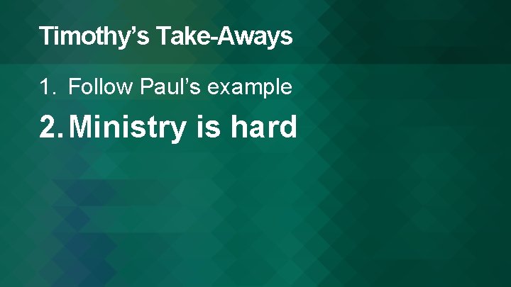 Timothy’s Take-Aways 1. Follow Paul’s example 2. Ministry is hard 