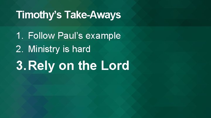 Timothy’s Take-Aways 1. Follow Paul’s example 2. Ministry is hard 3. Rely on the