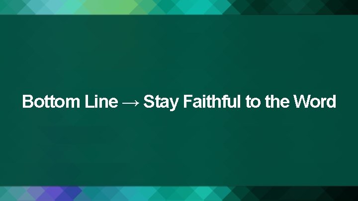 Bottom Line → Stay Faithful to the Word 