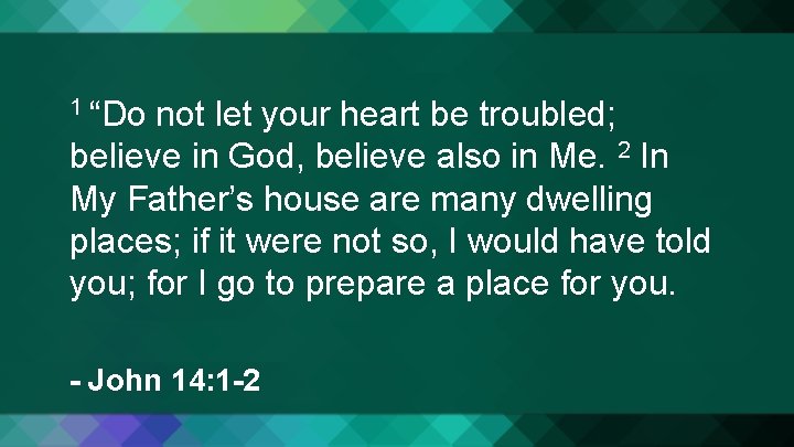 1 “Do not let your heart be troubled; believe in God, believe also in