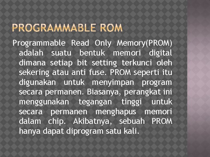 Programmable Read Only Memory(PROM) adalah suatu bentuk memori digital dimana setiap bit setting terkunci