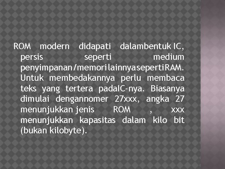 ROM modern didapati dalambentuk IC, persis seperti medium penyimpanan/memori lainnya seperti RAM. Untuk membedakannya