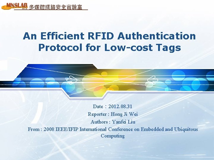 多媒體網路安全實驗室 An Efficient RFID Authentication Protocol for Low-cost Tags Date： 2012. 08. 31 Reporter