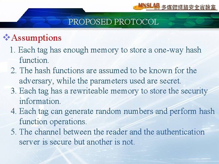 多媒體網路安全實驗室 PROPOSED PROTOCOL v. Assumptions 1. Each tag has enough memory to store a