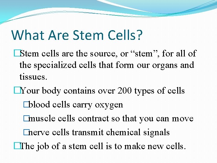 What Are Stem Cells? �Stem cells are the source, or “stem”, for all of What Are Stem Cells? �Stem cells are the source, or “stem”, for all of