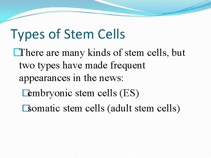 Types of Stem Cells �There are many kinds of stem cells, but two types