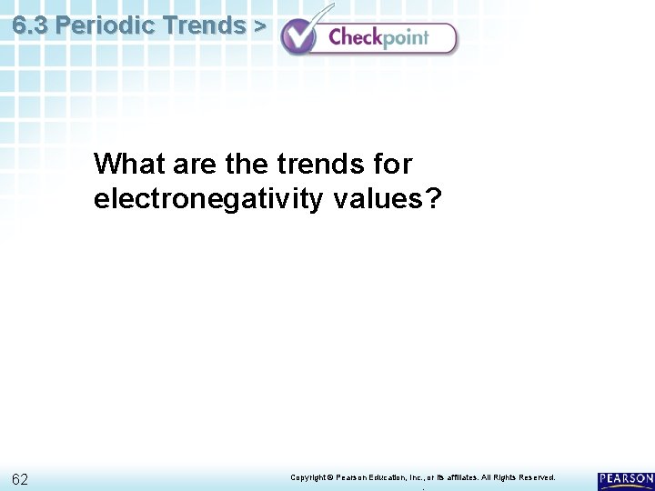 6. 3 Periodic Trends > What are the trends for electronegativity values? 62 Copyright