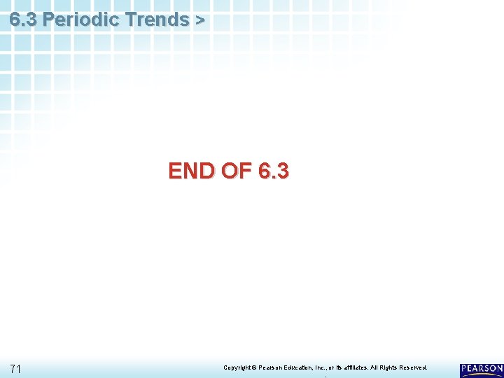 6. 3 Periodic Trends > END OF 6. 3 71 Copyright © Pearson Education,