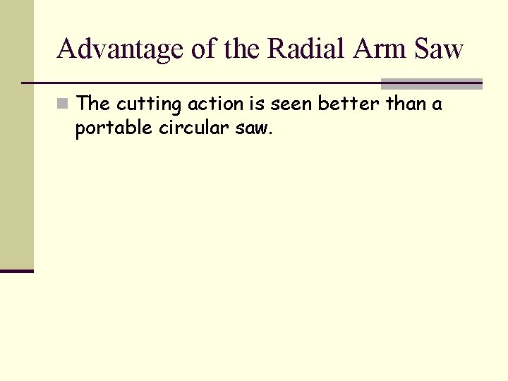 Advantage of the Radial Arm Saw n The cutting action is seen better than