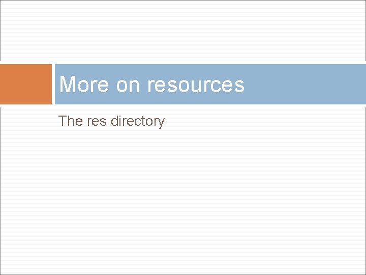 More on resources The res directory 
