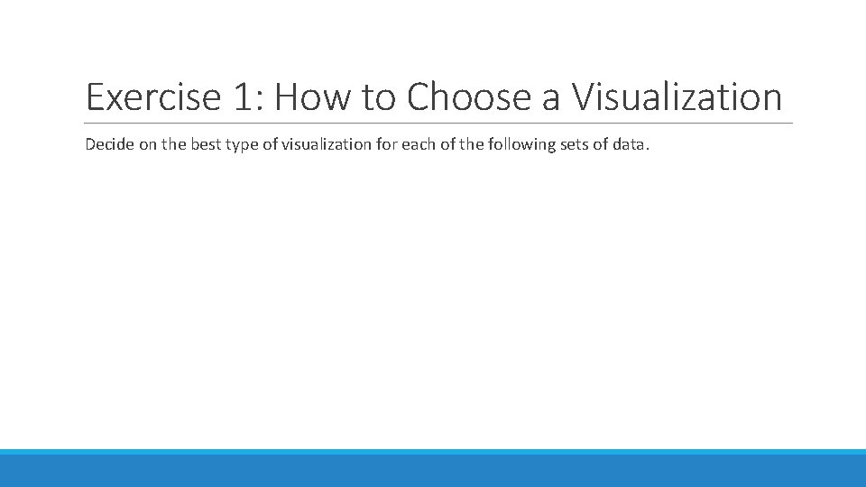 Exercise 1: How to Choose a Visualization Decide on the best type of visualization